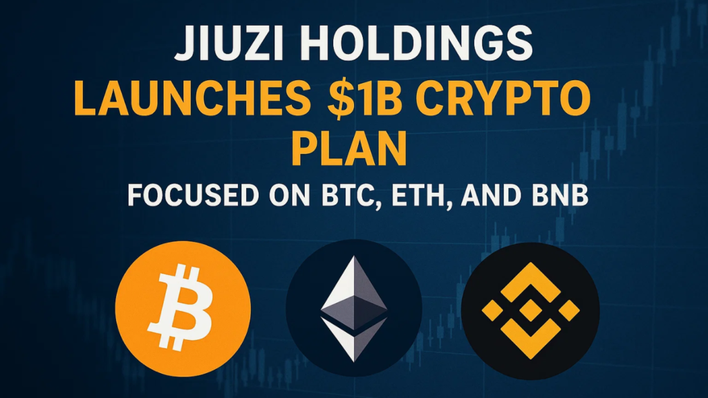 Jiuzi Holdings Launches $1B Crypto Plan Focused on BTC, ETH, and BNB