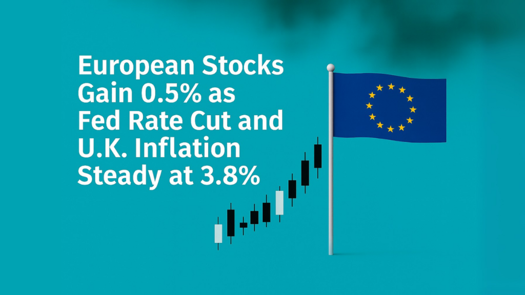 European Stocks Gain 0.5% as Fed Rate Cut and U.K. Inflation Steady at 3.8%