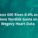 Stoxx 600 Rises 0.4% as Novo Nordisk Gains on Wegovy Heart Data