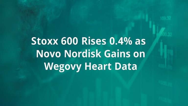 Stoxx 600 Rises 0.4% as Novo Nordisk Gains on Wegovy Heart Data
